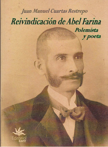 Reivindicación De Abel Farina Polemista Y Poeta, De Juan Manuel Cuartas Restrepo. Editorial U. Eafit, Tapa Blanda, Edición 2019 En Español