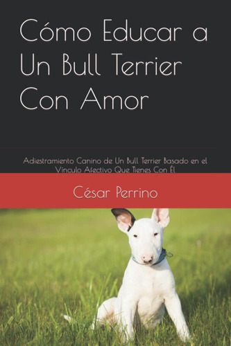 Libro: Cómo Educar A Un Bull Terrier Con Amor: Adiestramient