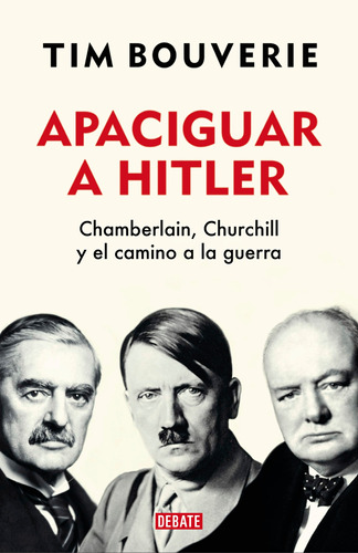 Apaciguar A Hitler: Chamberlain, Churchill Y El Camino A La Guerra, De Bouverie, Tim. Serie Debate Editorial Debate, Tapa Blanda En Español, 2022