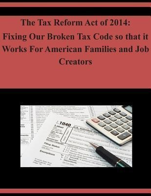 The Tax Reform Act Of 2014 : Fixing Our Broken Tax Code S...
