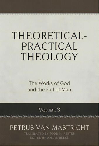 Theoretical-practical Theology, Volume 3: The Works Of God And The Fall Of Man Volume 3, De Van Mastricht, Petrus. Editorial Reformation Heritage Books, Tapa Dura En Inglés