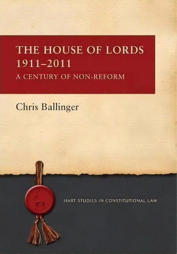 The House Of Lords 1911-2011 : A Century Of Non-reform, De Chris Ballinger. Editorial Bloomsbury Publishing Plc, Tapa Dura En Inglés