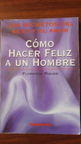 Cómo Hacer Feliz A Un Hombre . Florencia Piquer