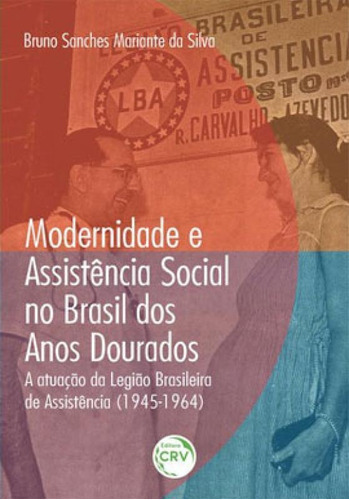 Modernidade E Assistência Social No Brasil Dos Anos Dourado: A Atuação Da Legião Brasileira De Assistência (1945-1964), De Silva, Bruno Sanches Mariante Da. Editora Crv, Capa Mole Em Português