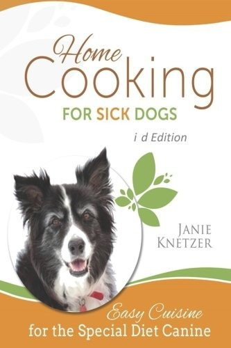 Home Cooking For Sick Dogs, Third Edition Easy Cuisine For T