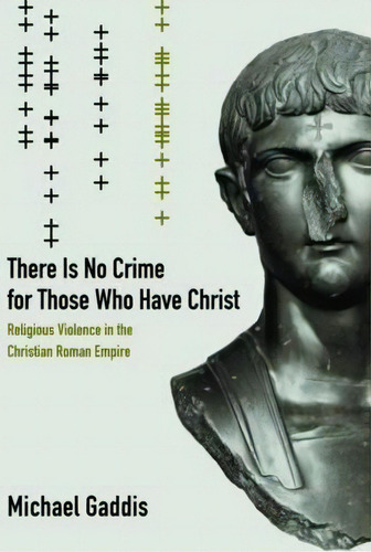 There Is No Crime For Those Who Have Christ: Religious Violence In The Christian Roman Empire, De Michael Gaddis., Vol. 1. Editorial University California Press, Tapa Blanda En Inglés