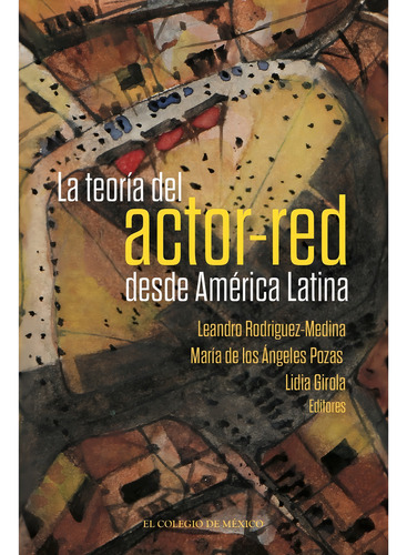 La Teoría Del Actor-red Desde América Latina, De Pozas , María De Los Ángeles.rodriguez-medina , Leandro.girola , Lidia.. Editorial El Colegio De México, Tapa Blanda, Edición 1.0 En Español, 2016