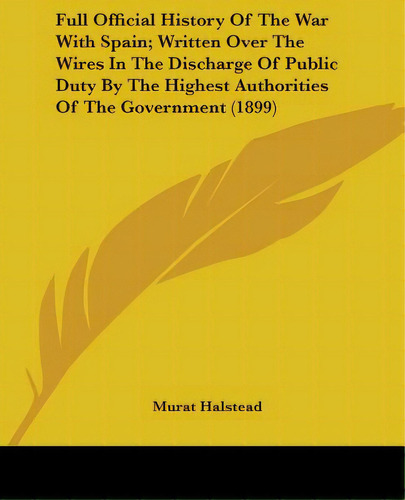 Full Official History Of The War With Spain; Written Over The Wires In The Discharge Of Public Du..., De Halstead, Murat. Editorial Kessinger Pub Llc, Tapa Blanda En Inglés