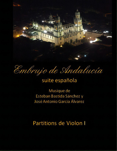 Embrujo De Andalucia - Suite Espanola - Partitions De Violon I: Esteban Bastida Sanchez Y Jose An..., De Sanchez, Esteban Bastida. Editorial Createspace, Tapa Blanda En Español