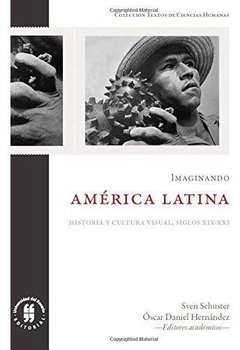 Imaginando América Latina: Historia Y Cultura Visual, Siglos