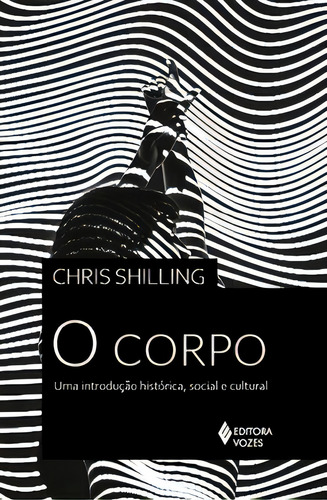 O Corpo: Uma Introdução Histórica, Social E Cultural, De Shilling Chris. Editora Vozes, Capa Mole, Edição 1 Em Português, 2023