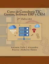 Comprar Curso De Consultorãâa Tic. Gestiãâ³n, Software Erp Y Crm: 2a Ediciãâ³n, De Puerta, Alejandro., Vol. 1. Editorial Createspace, Tapa Blanda, Edición 2ª Edición En Español