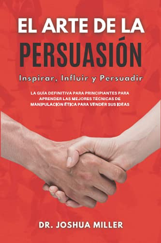 El Arte De La Persuasion Inspirar Influir Y Persuadir: La Gu