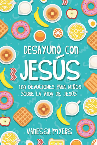 Libro Desayuno Con Jesús 100 Devociones Para Niños Sobre La