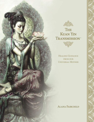 Livro The Kuan Yin Transmission - Healing Guidance From Our Universal Mother - Alana Fairchild [2019]