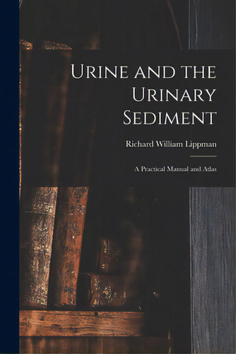 Urine And The Urinary Sediment; A Practical Manual And Atlas, De Lippman, Richard William 1916-. Editorial Hassell Street Pr, Tapa Blanda En Inglés