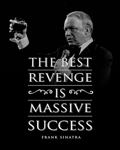 Frank Sinatra Quotes- The Best Revenge Is Massive Success -.