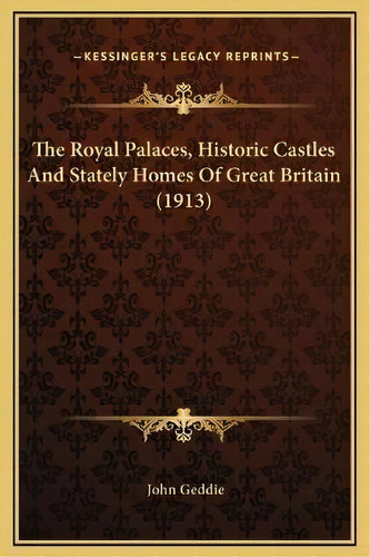 The Royal Palaces, Historic Castles And Stately Homes Of Great Britain (1913), De John Geddie. Editorial Kessinger Publishing, Tapa Dura En Inglés