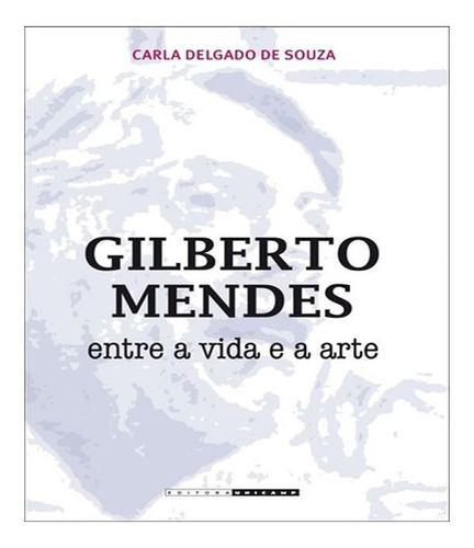 Gilberto Mendes   Entre A Vida E A Arte: Gilberto Mendes   Entre A Vida E A Arte, De Carla Delgado De Souza. Editora Unicamp, Capa Mole, Edição 1 Em Português