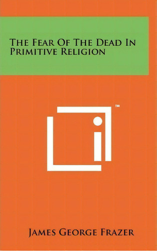 The Fear Of The Dead In Primitive Religion, De Sir James George Frazer. Editorial Literary Licensing, Llc, Tapa Dura En Inglés