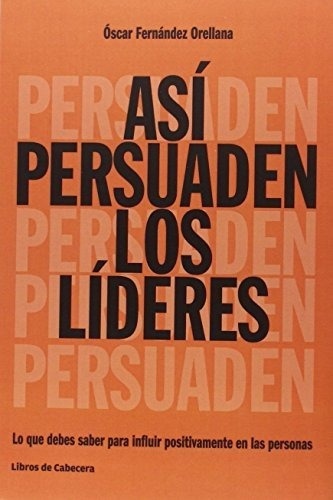 Así Persuaden Los Líderes: Lo Que Debes Saber Para Influir P