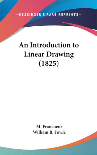 An Introduction To Linear Drawing (1825), De Francoeur, M.. Editorial Kessinger Pub Llc, Tapa Dura En Inglés