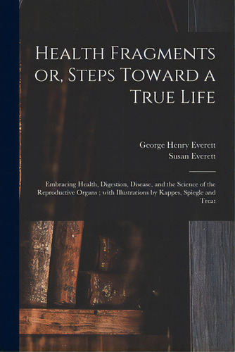 Health Fragments Or, Steps Toward A True Life: Embracing Health, Digestion, Disease, And The Scie..., De Everett, George Henry 1835-. Editorial Legare Street Pr, Tapa Blanda En Inglés