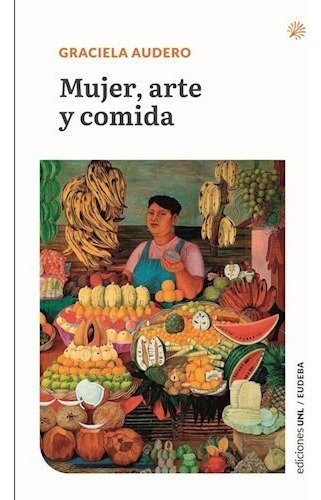 Mujeres Arte Y Comida - Graciela Audero - Ediciones Unl  