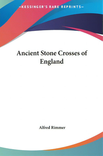 Ancient Stone Crosses Of England, De Rimmer, Alfred., Vol. 1. Editorial Kessinger Pub Llc, Tapa Dura En Inglés