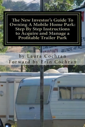 The New Investor's Guide To Owning A Mobile Home Park : Why Mobile Home Park Ownership Is The Bes..., De Laura Cochran. Editorial Cactus Flower Publishing, Tapa Blanda En Inglés