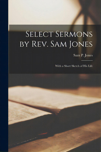 Select Sermons By Rev. Sam Jones [microform]: With A Short Sketch Of His Life, De Jones, Sam P. (samuel Porter) 1847-1. Editorial Legare Street Pr, Tapa Blanda En Inglés