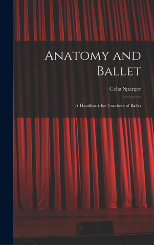 Anatomy And Ballet; A Handbook For Teachers Of Ballet, De Sparger, Celia. Editorial Hassell Street Pr, Tapa Dura En Inglés