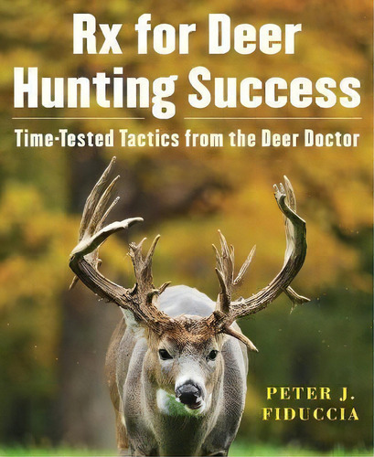 Rx For Deer Hunting Success : Time-tested Tactics From The Deer Doctor, De Peter J. Fiduccia. Editorial Skyhorse Publishing, Tapa Blanda En Inglés