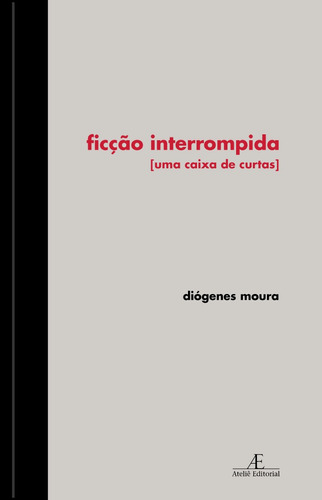 Ficção Interrompida: Uma Caixa de Curtas, de Moura, Diógenes. Editora Ateliê Editorial Ltda - EPP, capa dura em português, 2010