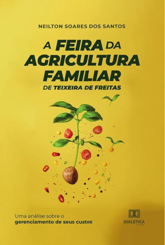 A Feira Da Agricultura Familiar De Teixeira De Freitas, De Neilton Soares Dos Santos. Editorial Dialética, Tapa Blanda En Portugués, 2022