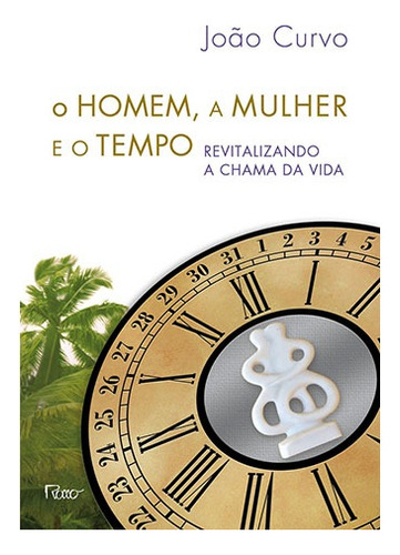 O homem, a mulher e o tempo: Revitalizando a chama da vida, de Curvo, João. Editora Rocco Ltda, capa mole em português, 2013