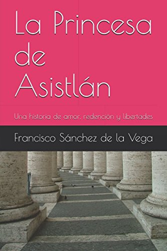 La Princesa De Asistlan: Una Historia De Amor Redencion Y Li