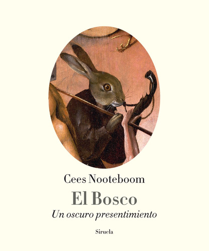 El Bosco: Un Oscuro Presentimiento. Cees Nooteboom.