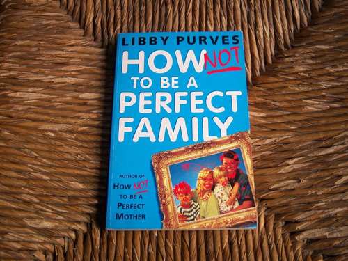 How Not To Be A Perfect Family . Libby Purves . Inglés