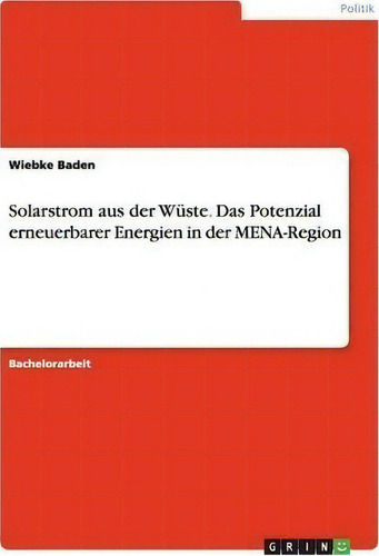 Solarstrom Aus Der Wuste. Das Potenzial Erneuerbarer Energien In Der Mena-region, De Wiebke Baden., Vol. 1. Editorial Grin Verlag, Tapa Blanda En Alemán