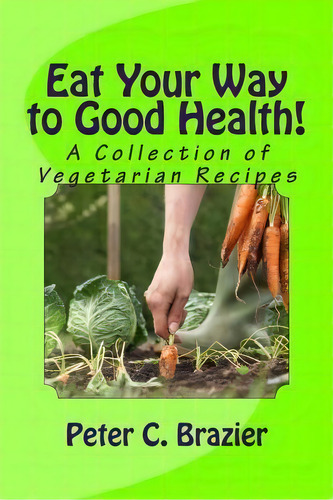 Eat Your Way To Good Health!, De Peter C Brazier. Editorial Createspace Independent Publishing Platform, Tapa Blanda En Inglés
