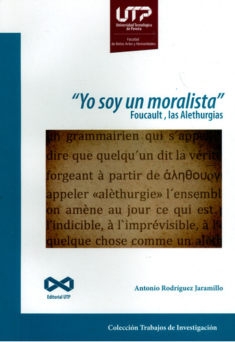 'Yo soy moralista'. Foucault, las Alethurgias, de Antonio Rodríguez Jaramillo. Serie 9587223309, vol. 1. Editorial U. Tecnológica de Pereira, tapa blanda, edición 2018 en español, 2018