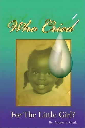 Who Cried For The Little Girl, De Andrea E Clark. Editorial Xulon Press, Tapa Blanda En Inglés