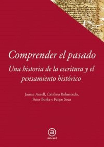 Comprender el pasado: Una historia de la escritura y el pensamiento histórico - Editorial Akal - Peter Burke, Jaume Aurell 