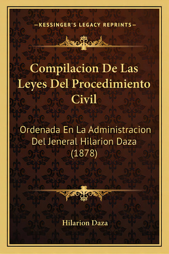 Compilacion De Las Leyes Del Procedimiento Civil: Ordenada En La Administracion Del Jeneral Hilar..., De Daza, Hilarion. Editorial Kessinger Pub Llc, Tapa Blanda En Español