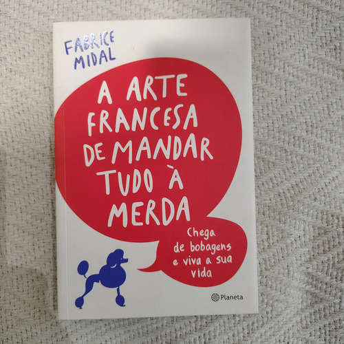 Livro A Arte Francesa De Mandar Tudo À Merda: Chega De Bobagens E Viva A Sua Vida, De Midal, Fabrice. Editoria Planeta Capa Mole Em Português (Usado)