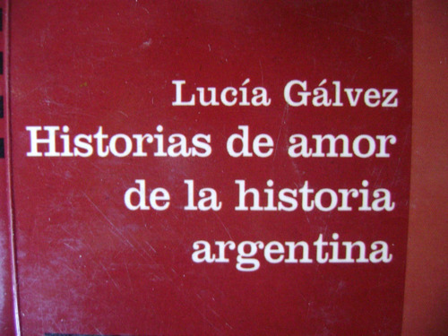 Historias De Amor De La Historia Argentina. Galvez Lucia