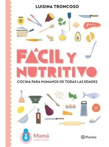 Fácil y nutritivo Cocina para humanos de todas las edades, de Luisina Troncoso. Editorial Planeta, tapa blanda en español, 2020