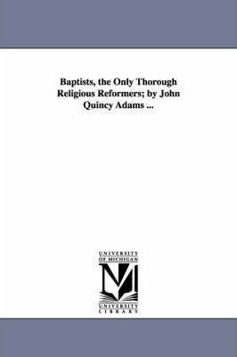 Baptists, The Only Thorough Religious Reformers; By John ...