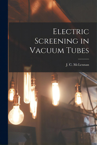 Electric Screening In Vacuum Tubes [microform], De Mclennan, J. C. (john Cunningham) 18. Editorial Legare Street Pr, Tapa Blanda En Inglés